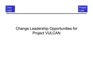 Corp
Logo
Project
Logo
Change Leadership Opportunities for
Project VULCAN
 