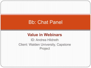 Value in Webinars ID: Andrea Hildreth Client: Walden University, Capstone Project Bb: Chat Panel 