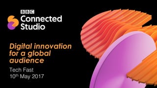 Digital innovation
for a global
audience
Tech Fast
10th May 2017
 
