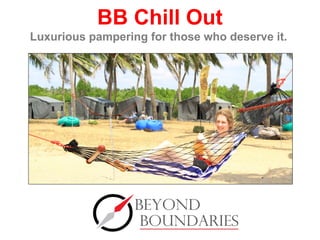 BB Chill Out
Luxurious pampering for those who deserve it.
 