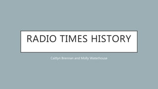 RADIO TIMES HISTORY
Caitlyn Brennan and Molly Waterhouse
 