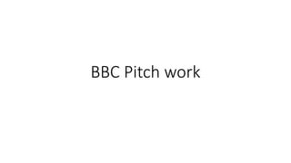 BBC Pitch work
 