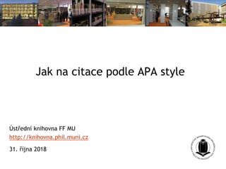 Jak na citace podle APA style
Ústřední knihovna FF MU
http://knihovna.phil.muni.cz
31. října 2018
 