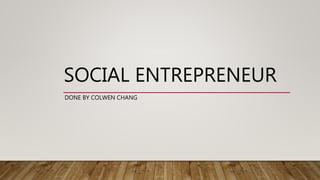 SOCIAL ENTREPRENEUR
DONE BY COLWEN CHANG
 