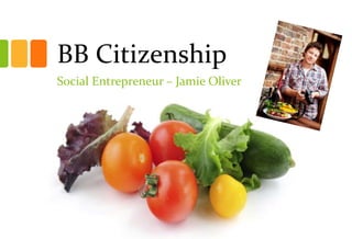 BB Citizenship
Social Entrepreneur – Jamie Oliver

 
