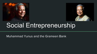 Social Entrepreneurship
Muhammad Yunus and the Grameen Bank
 