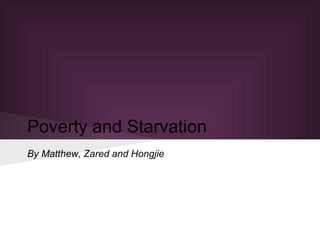 Poverty and Starvation
By Matthew, Zared and Hongjie
 