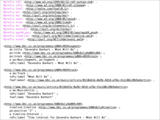@prefix   rdf: <http://www.w3.org/1999/02/22-rdf-syntax-ns#> .
@prefix   rdfs: <http://www.w3.org/2000/01/rdf-schema#> .
@prefix   foaf: <http://xmlns.com/foaf/0.1/> .
@prefix   po: <http://purl.org/ontology/po/> .
@prefix   mo: <http://purl.org/ontology/mo/> .
@prefix   skos: <http://www.w3.org/2008/05/skos#> .
@prefix   time: <http://www.w3.org/2006/time#> .
@prefix   dc: <http://purl.org/dc/elements/1.1/> .
@prefix   dcterms: <http://purl.org/dc/terms/> .
@prefix   wgs84_pos: <http://www.w3.org/2003/01/geo/wgs84_pos#> .
@prefix   timeline: <http://purl.org/NET/c4dm/timeline.owl#> .
@prefix   event: <http://purl.org/NET/c4dm/event.owl#> .

<http://www.bbc.co.uk/programmes/p004v403#segment>
    dc:title "Devendra Banhart - What Will Be" ;
    po:time <http://www.bbc.co.uk/programmes/b00n8sly#p004v404> ;
    po:track <http://www.bbc.co.uk/programmes/p004v403#track> ;
    a po:MusicSegment, po:Segment ;
    rdfs:label "Devendra Banhart - What Will Be" .

<http://www.bbc.co.uk/programmes/p004v403#track>
    a mo:Track ;
    rdfs:label "What Will Be" ;
    foaf:maker <http://www.bbc.co.uk/music/artists/0110e63e-0a9b-4818-af8e-41e180c20b9a#artist> .

<http://www.bbc.co.uk/music/artists/0110e63e-0a9b-4818-af8e-41e180c20b9a#artist>
    a mo:MusicArtist ;
    rdfs:label "Devendra Banhart" ;
    foaf:name "Devendra Banhart" .

<http://www.bbc.co.uk/programmes/b00n8sly#p004v404>
    timeline:timeline <http://www.bbc.co.uk/programmes/b00n8sly#timeline> ;
    po:position "2" ;
    a timeline:Interval ;
    rdfs:label "Time interval for Devendra Banhart - What Will Be" .
 