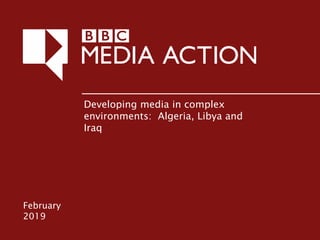 February
2019
Developing media in complex
environments: Algeria, Libya and
Iraq
 