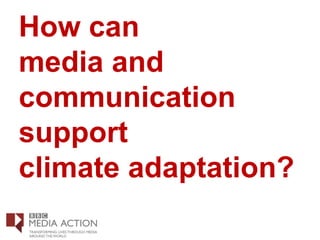 How can
media and
communication
support
climate adaptation?
 