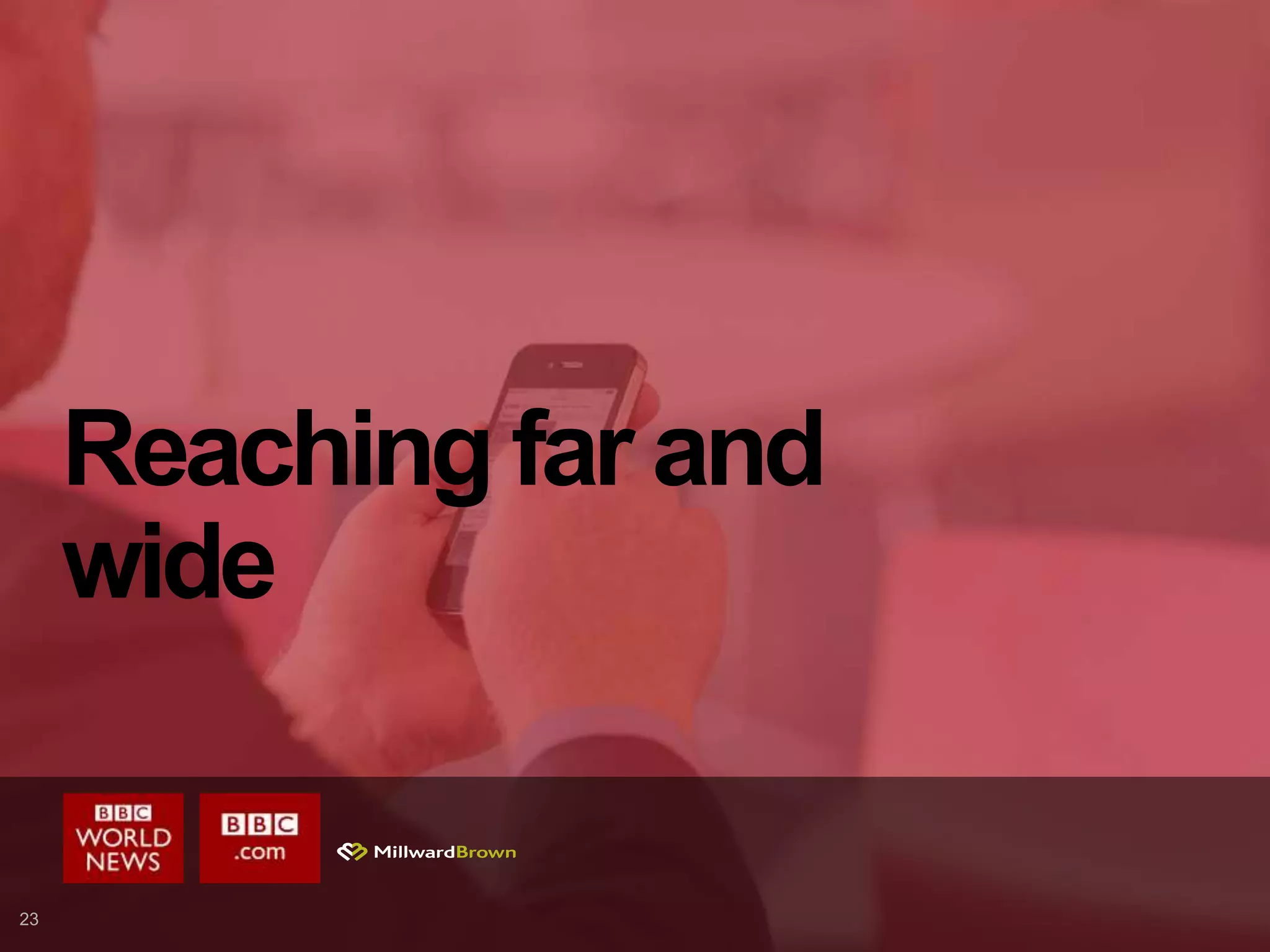 23
Reaching far and
wide
 