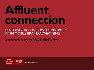 1
Affluent
connection
REACHING HIGH INCOME CONSUMERS
WITH MOBILE BRANDADVERTISING
A research study by BBC Global News
 