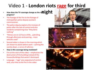 Video 1 - London riots rage for third
•                    night
    How does the TV coverage change as the riots
    prog...