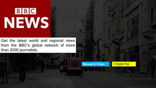 Get the latest world and regional news
from the BBC’s global network of more
than 2000 journalists.
Manuel Li Chen 1155081794
 