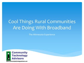 Cool Things Rural Communities
Are Doing With Broadband
The Minnesota Experience
 