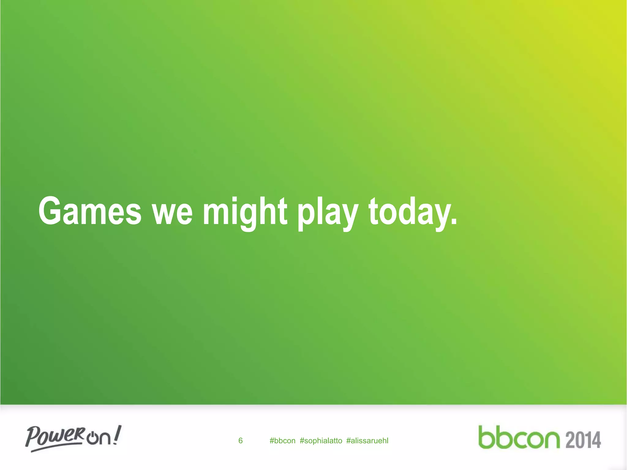 Games we might play today. 
6 #bbcon #sophialatto #alissaruehl 
 