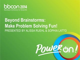 Beyond Brainstorms: 
Make Problem Solving Fun! 
PRESENTED BY ALISSA RUEHL & SOPHIA LATTO 
 