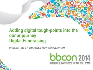 Adding digital tough-points into the 
donor journey 
Digital Fundraising 
PRESENTED BY SHANELLE NEWTON CLAPHAM 
#bbconAU 1 
 