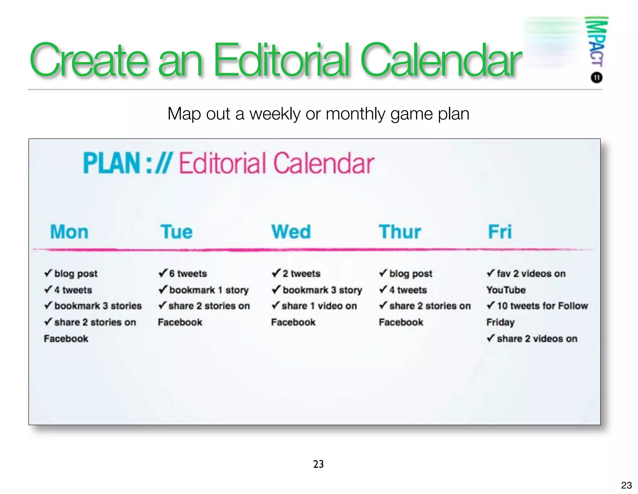 Create an Editorial Calendar
       Map out a weekly or monthly game plan




                        23
                                               23
 