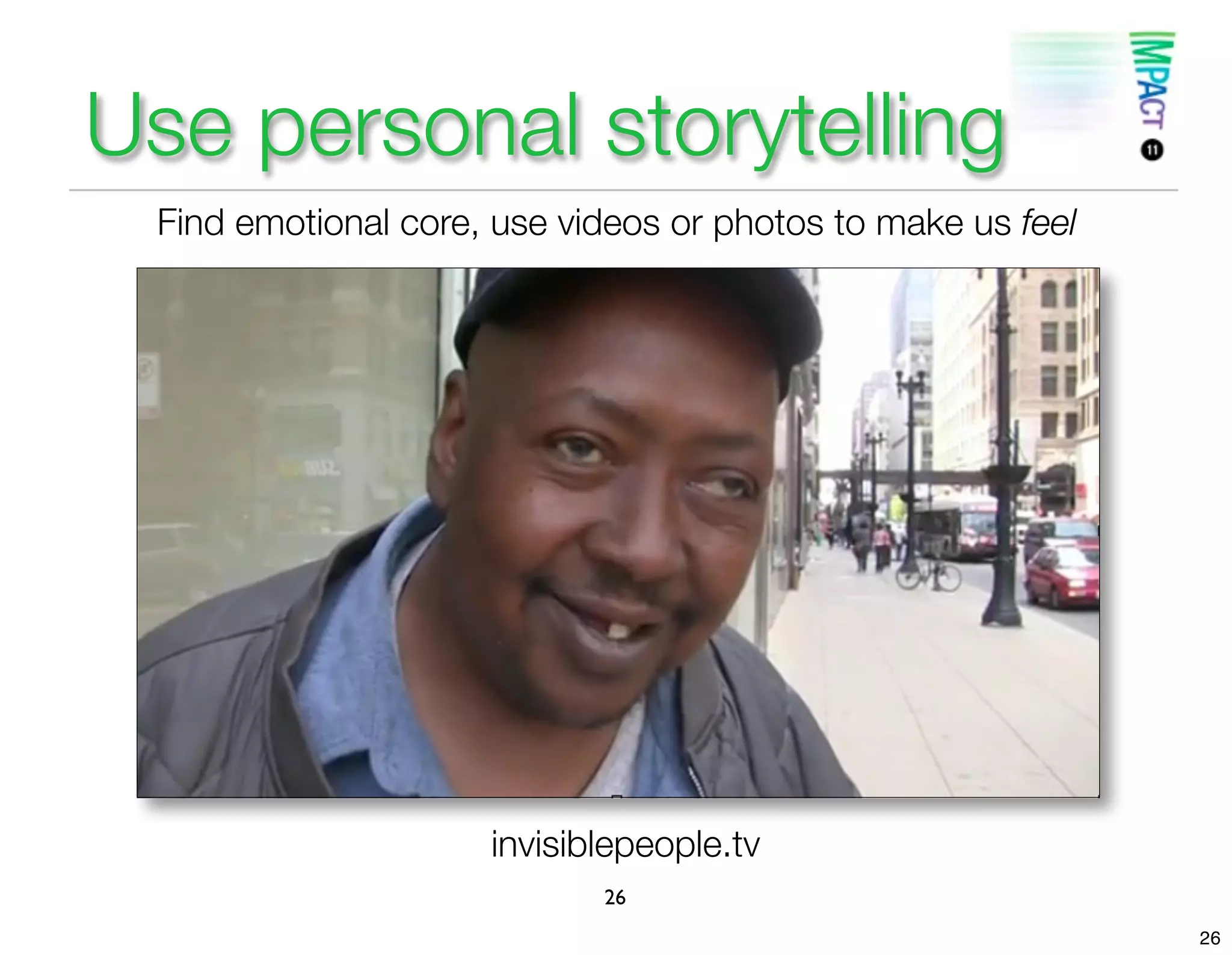 Use personal storytelling
 Find emotional core, use videos or photos to make us feel




                     invisiblepeople.tv
                            26
                                                             26
 