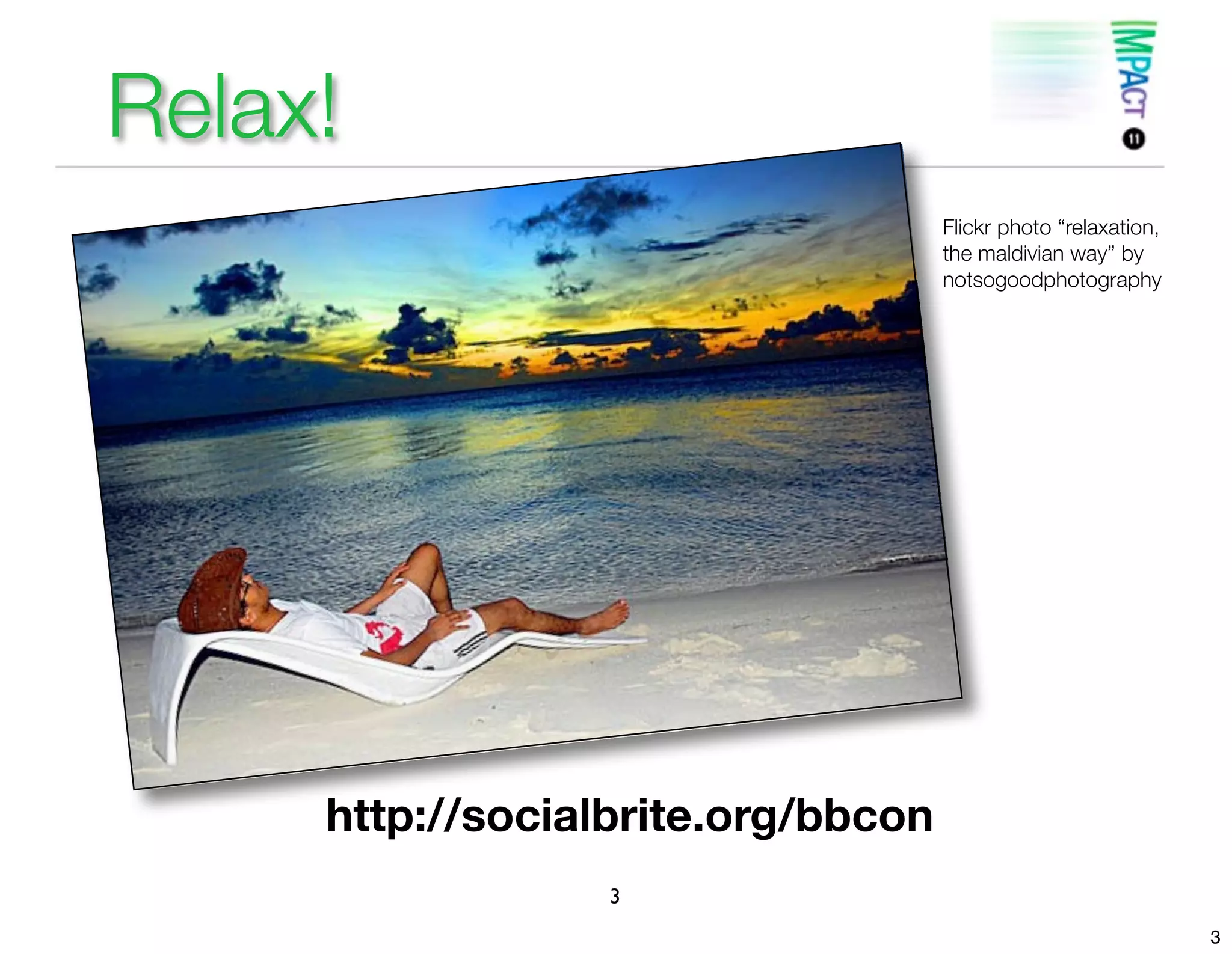 Relax!
                                    Flickr photo “relaxation,
                                    the maldivian way” by
                                    notsogoodphotography




     http://socialbrite.org/bbcon
                  3
                                                                3
 