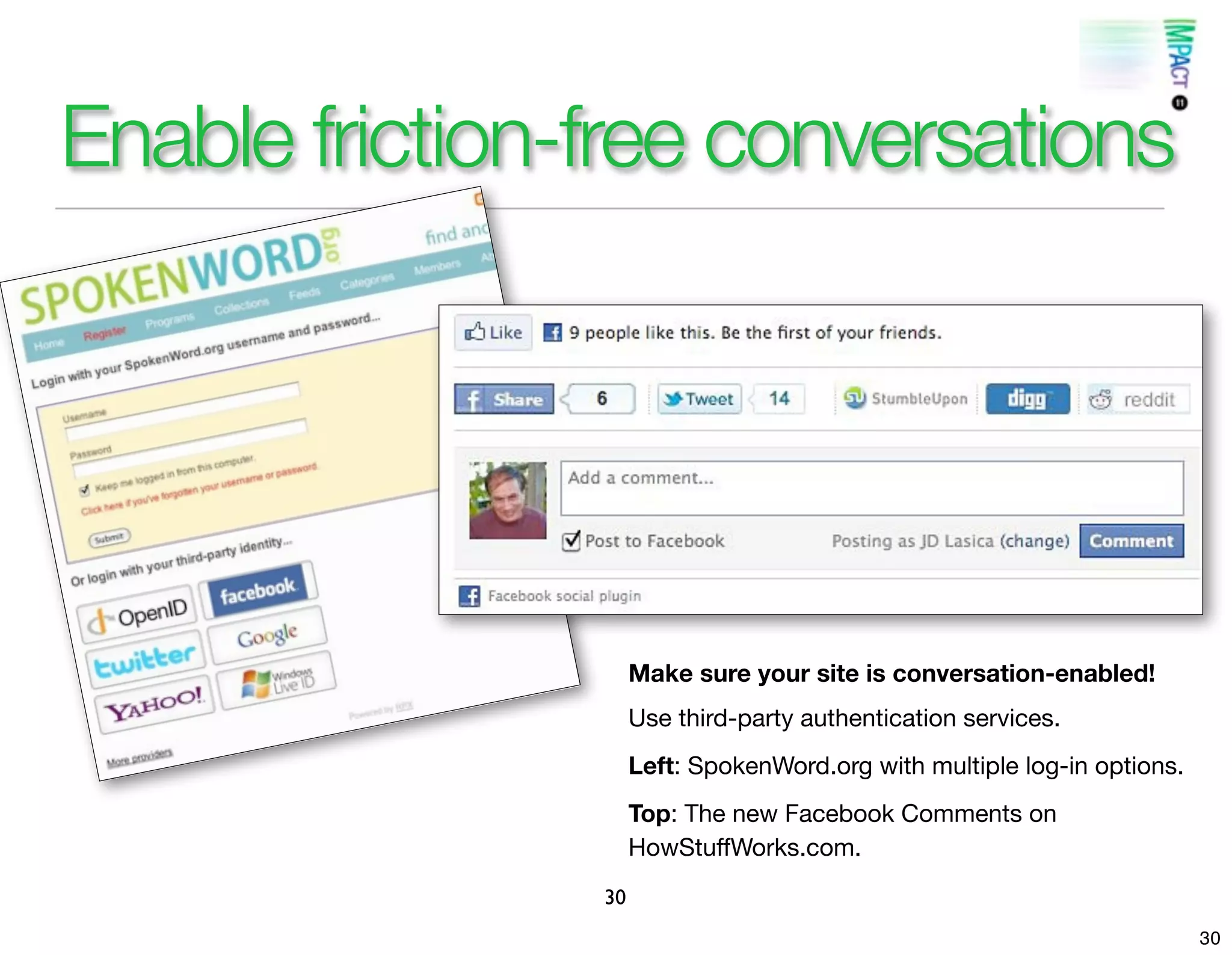 Enable friction-free conversations




                     Make sure your site is conversation-enabled!
                     Use third-party authentication services.
                     Left: SpokenWord.org with multiple log-in options.
                     Top: The new Facebook Comments on
                     HowStuffWorks.com.
                30
                                                                          30
 