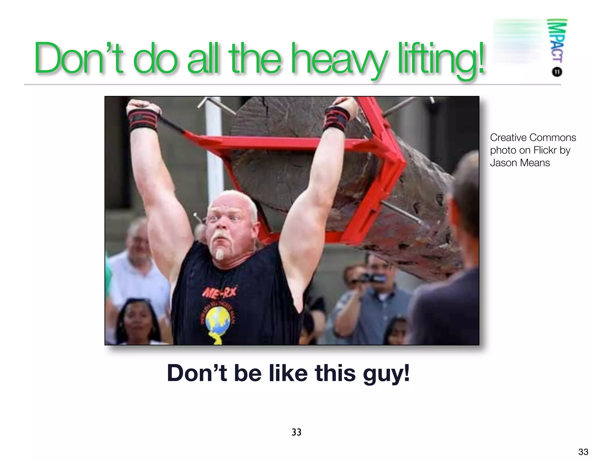 Don’t do all the heavy lifting!
                                   Creative Commons
                                   photo on Flickr by
                                   Jason Means




         Don’t be like this guy!

                    33
                                                        33
 