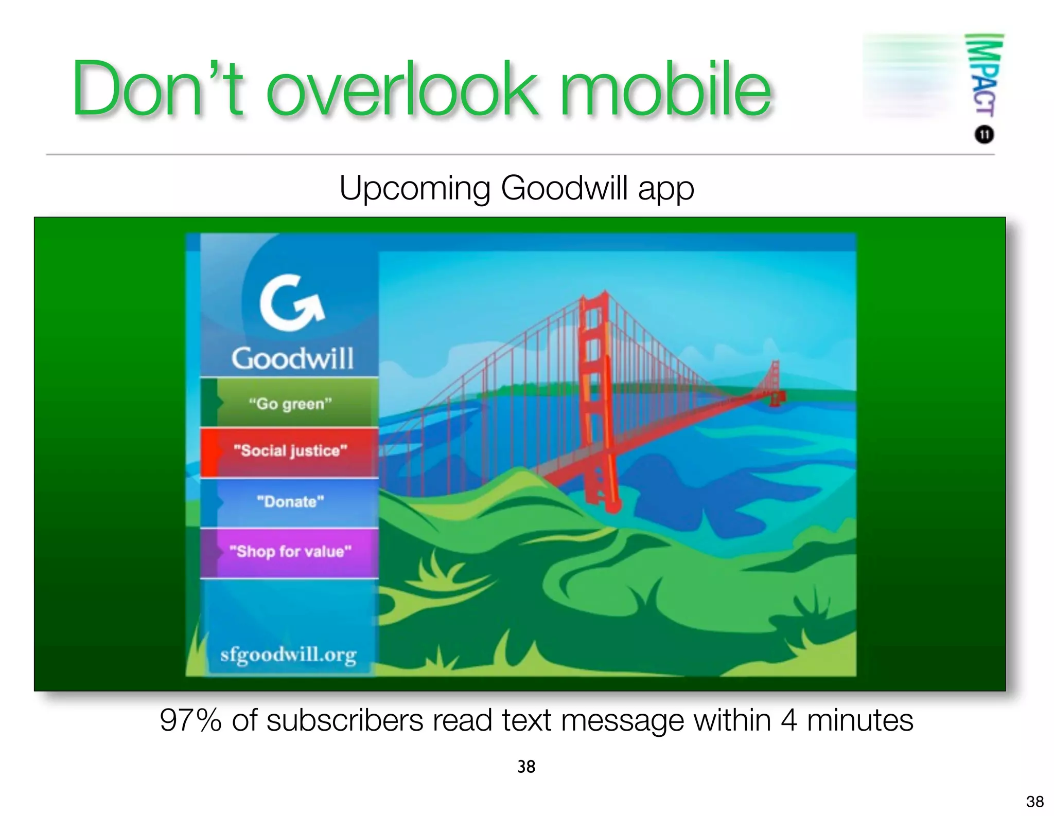 Don’t overlook mobile
              Upcoming Goodwill app




  97% of subscribers read text message within 4 minutes
                           38
                                                          38
 