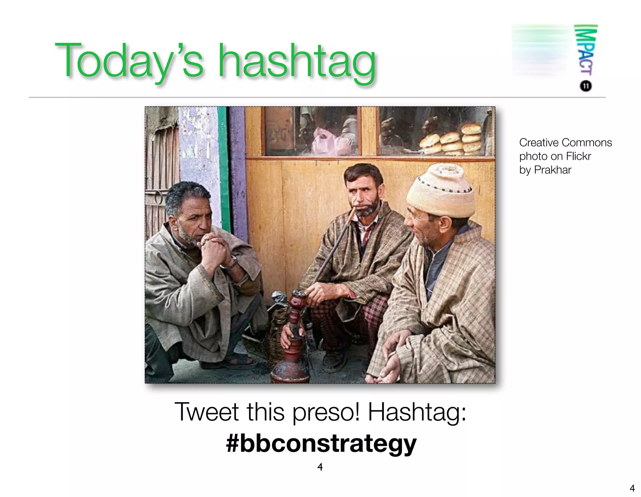 Today’s hashtag
                                  Creative Commons
                                  photo on Flickr
                                  by Prakhar




     Tweet this preso! Hashtag:
         #bbconstrategy
                 4
                                                     4
 