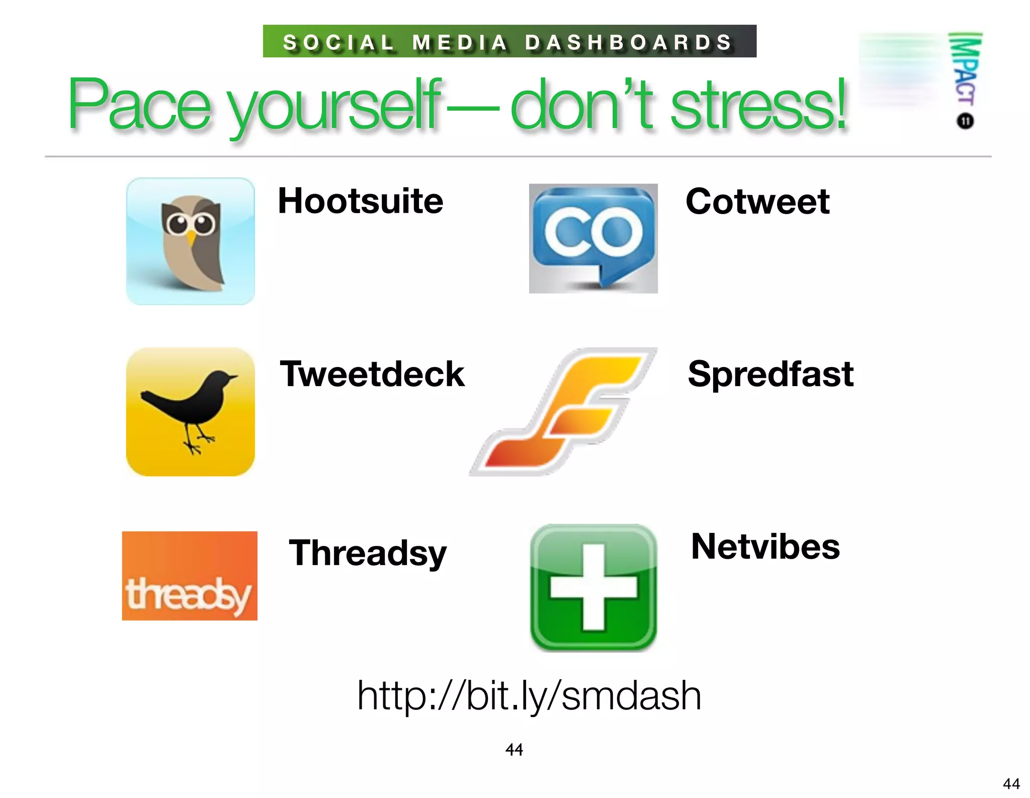 SOCIAL MEDIA DASHBOARDS


Pace yourself—don’t stress!
       Hootsuite              Cotweet



       Tweetdeck              Spredfast



       Threadsy               Netvibes



           http://bit.ly/smdash
                   44
                                          44
 