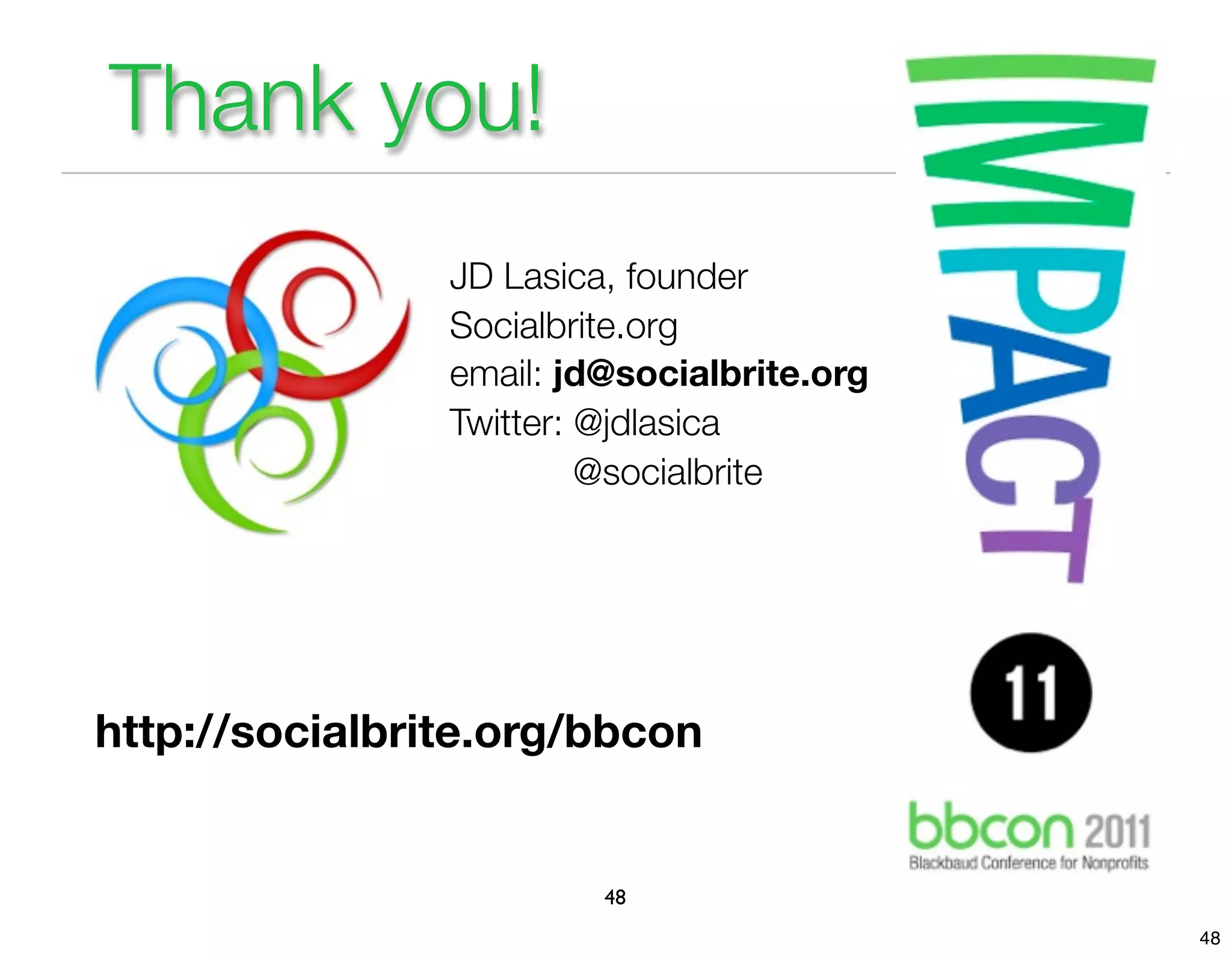 Thank you!
                JD Lasica, founder
                Socialbrite.org
                email: jd@socialbrite.org
                Twitter: @jdlasica
                         @socialbrite




http://socialbrite.org/bbcon


                         48
                                            48
 