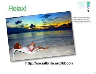 Relax!
                                    Flickr photo “relaxation,
                                    the maldivian way” by
                                    notsogoodphotography




     http://socialbrite.org/bbcon
                  3
                                                                3
 