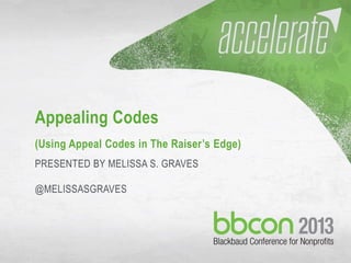 9/27/2013 #bbcon 1
Appealing Codes
(Using Appeal Codes in The Raiser’s Edge)
PRESENTED BY MELISSA S. GRAVES
@MELISSASGRAVES
 