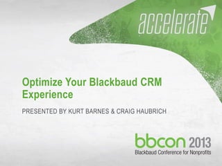 10/9/2013 Optimize your Blackbaud CRM Experience 1
Optimize Your Blackbaud CRM
Experience
PRESENTED BY KURT BARNES & CRAIG HAUBRICH
 
