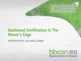 10/7/2013 #bbcon 1
blackbaud Certification in The
Raiser’s Edge
PRESENTED BY JOE MOELLERING
 