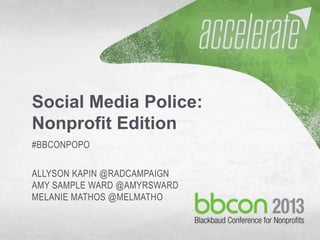 10/7/2013 #bbcon 1
Social Media Police:
Nonprofit Edition
#BBCONPOPO
ALLYSON KAPIN @RADCAMPAIGN
AMY SAMPLE WARD @AMYRSWARD
MELANIE MATHOS @MELMATHO
 