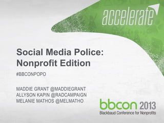 9/28/2013 #bbcon 1
Social Media Police:
Nonprofit Edition
#BBCONPOPO
MADDIE GRANT @MADDIEGRANT
ALLYSON KAPIN @RADCAMPAIGN
MELANIE MATHOS @MELMATHO
 