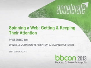 9/30/2013 #bbcon 1
Spinning a Web: Getting & Keeping
Their Attention
PRESENTED BY:
DANIELLE JOHNSON VERMENTON & SAMANTHA FISHER
SEPTEMBER 30, 2013
 
