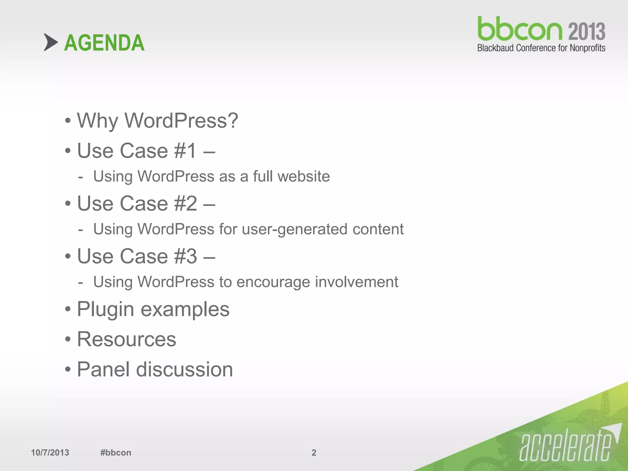 10/7/2013 #bbcon 2
• Why WordPress?
• Use Case #1 –
- Using WordPress as a full website
• Use Case #2 –
- Using WordPress for user-generated content
• Use Case #3 –
- Using WordPress to encourage involvement
• Plugin examples
• Resources
• Panel discussion
AGENDA
 