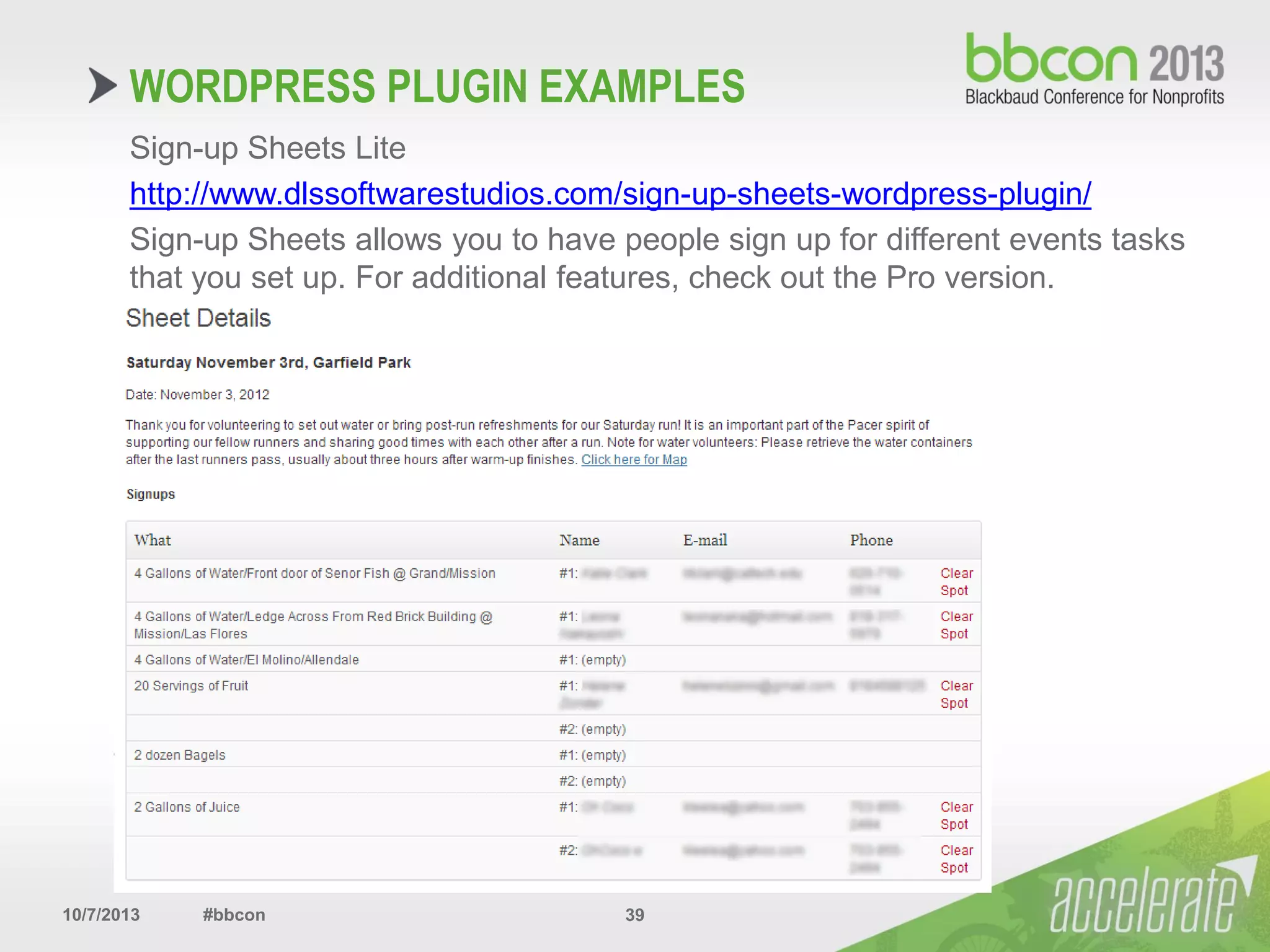 10/7/2013 #bbcon 39
Sign-up Sheets Lite
http://www.dlssoftwarestudios.com/sign-up-sheets-wordpress-plugin/
Sign-up Sheets allows you to have people sign up for different events tasks
that you set up. For additional features, check out the Pro version.
WORDPRESS PLUGIN EXAMPLES
 