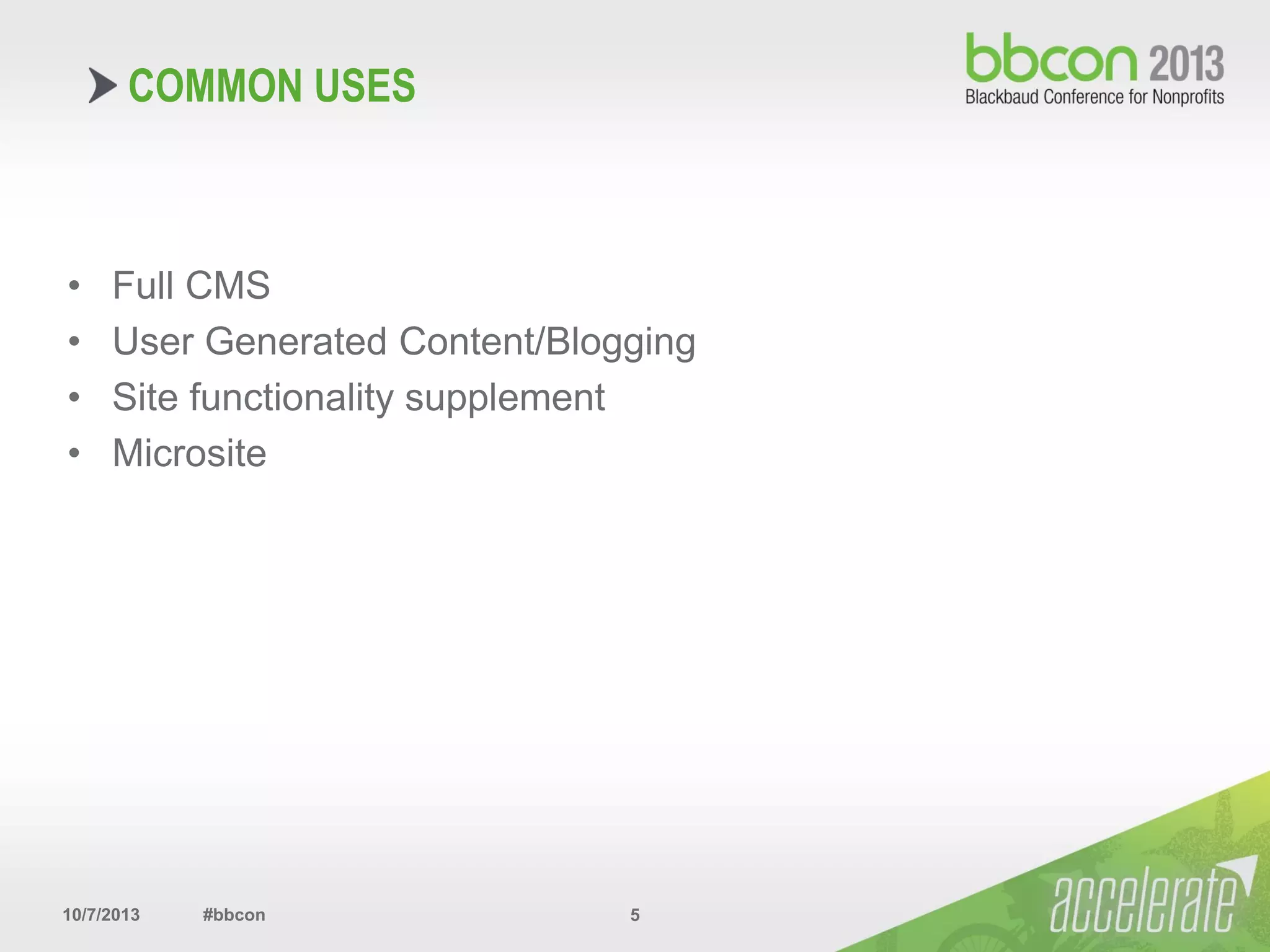 10/7/2013 #bbcon 5
COMMON USES
• Full CMS
• User Generated Content/Blogging
• Site functionality supplement
• Microsite
 