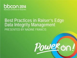 Best Practices in Raiser’s Edge Data Integrity Management PRESENTED BY NADINE FRANCIS  