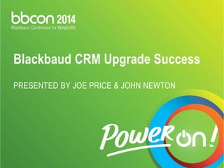 Blackbaud CRM Upgrade Success 
PRESENTED BY JOE PRICE & JOHN NEWTON 
 