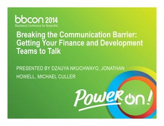 Breaking the Communication Barrier: 
Getting Your Finance and Development 
Teams to Talk 
PRESENTED BY DZAUYA NKUCHWAYO, JONATHAN 
HOWELL, MICHAEL CULLER 
 