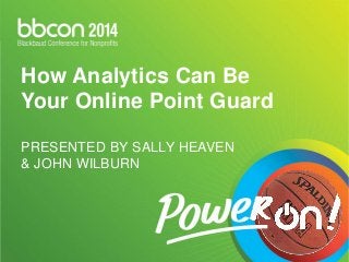 How Analytics Can Be 
Your Online Point Guard 
PRESENTED BY SALLY HEAVEN 
& JOHN WILBURN 
 