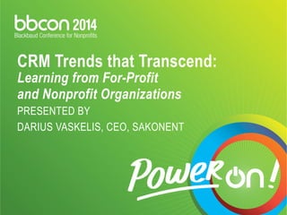 CRM Trends that Transcend: 
Learning from For-Profit 
and Nonprofit Organizations 
PRESENTED BY 
DARIUS VASKELIS, CEO, SAKONENT 
 