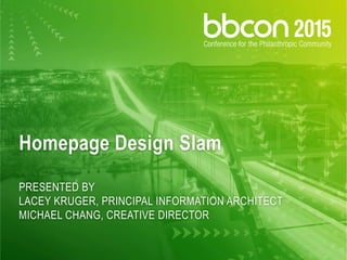 Homepage Design Slam
PRESENTED BY
LACEY KRUGER, PRINCIPAL INFORMATION ARCHITECT
MICHAEL CHANG, CREATIVE DIRECTOR
 