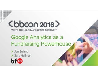 Jen Boland
Sara Hoffman
Google Analytics as a
Fundraising Powerhouse
 