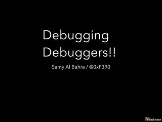 Debugging 
Debuggers!!
Samy Al Bahra / @0xF390
 