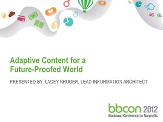 Adaptive Content for a
Future-Proofed World
PRESENTED BY: LACEY KRUGER, LEAD INFORMATION ARCHITECT
 